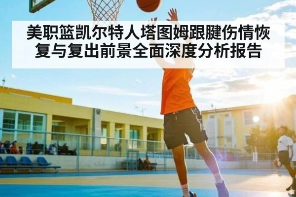 美职篮凯尔特人塔图姆跟腱伤情恢复与复出前景全面深度分析报告