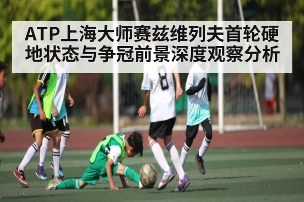 ATP上海大师赛兹维列夫首轮硬地状态与争冠前景深度观察分析