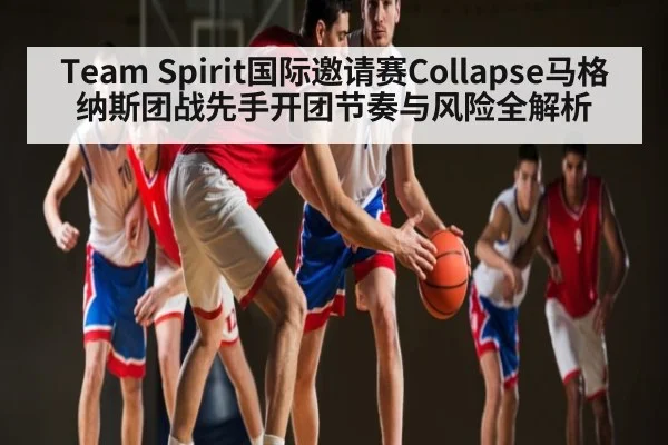 Team Spirit国际邀请赛Collapse马格纳斯团战先手开团节奏与风险全解析